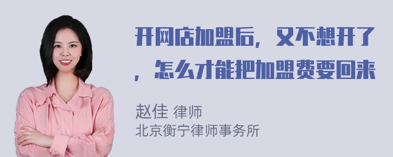 开网店加盟后，又不想开了，怎么才能把加盟费要回来