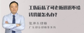 工伤后私了可老板迟迟不给钱我能怎么办？