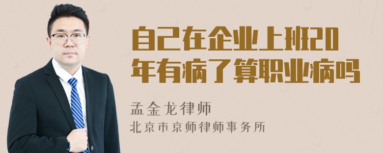 自己在企业上班20年有病了算职业病吗