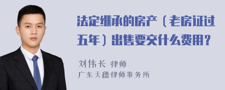 法定继承的房产（老房证过五年）出售要交什么费用？