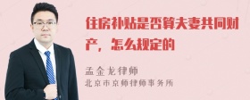 住房补贴是否算夫妻共同财产，怎么规定的