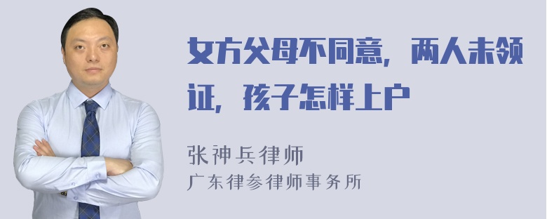 女方父母不同意，两人未领证，孩子怎样上户