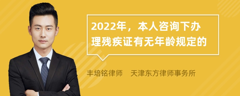 2022年，本人咨询下办理残疾证有无年龄规定的