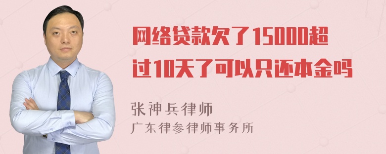 网络贷款欠了15000超过10天了可以只还本金吗