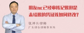 用友nc已经审核记账但是未结账的凭证该如何修改？