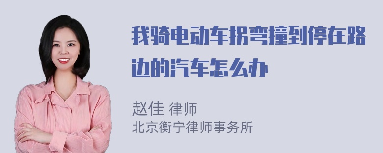 我骑电动车拐弯撞到停在路边的汽车怎么办