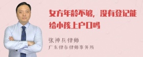 女方年龄不够，没有登记能给小孩上户口吗