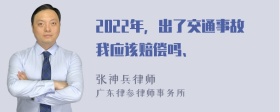 2022年，出了交通事故我应该赔偿吗、