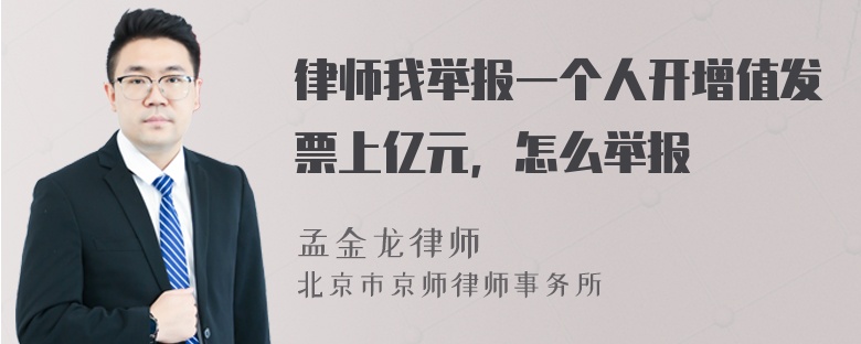 律师我举报一个人开增值发票上亿元，怎么举报