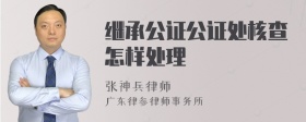 继承公证公证处核查怎样处理