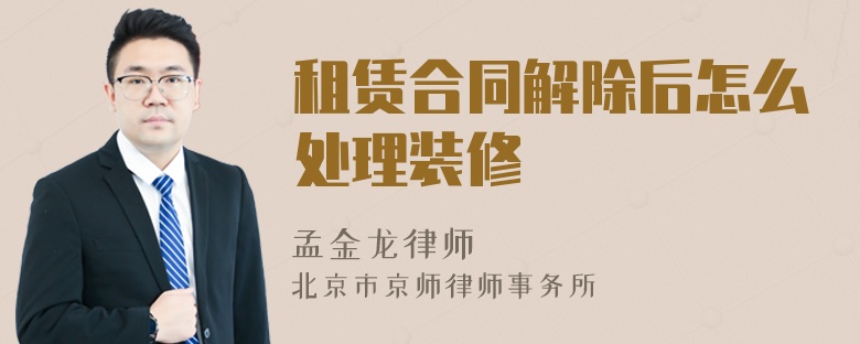 租赁合同解除后怎么处理装修