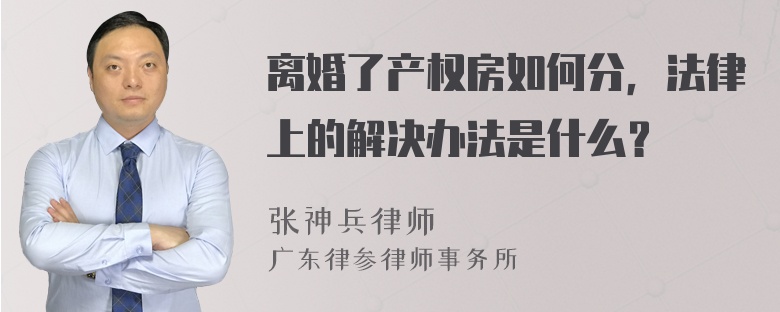 离婚了产权房如何分，法律上的解决办法是什么？