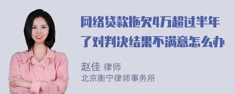 网络贷款拖欠4万超过半年了对判决结果不满意怎么办