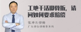 工地干活脚骨折，请问如何要求赔偿