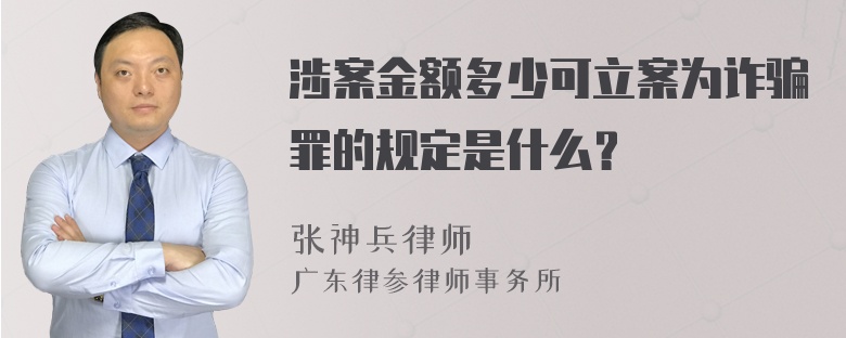 涉案金额多少可立案为诈骗罪的规定是什么？