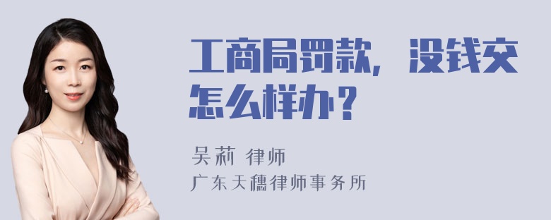 工商局罚款，没钱交怎么样办？