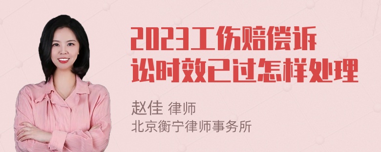 2023工伤赔偿诉讼时效已过怎样处理