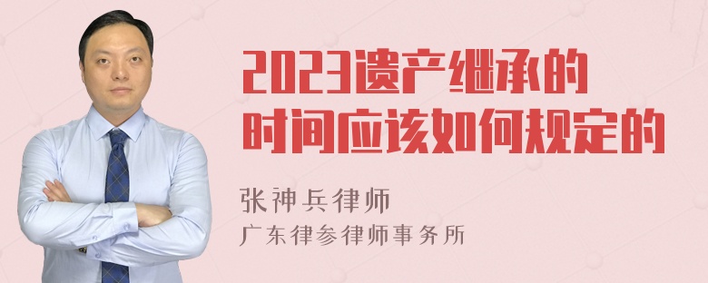 2023遗产继承的时间应该如何规定的