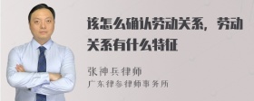 该怎么确认劳动关系，劳动关系有什么特征