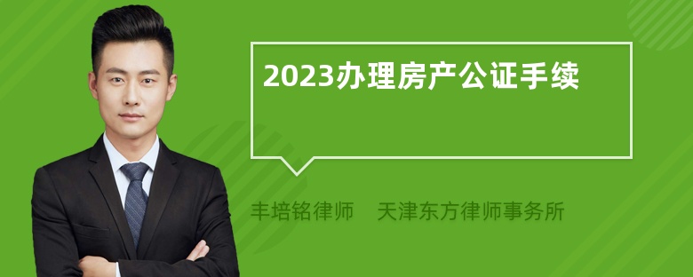 2023办理房产公证手续