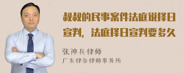 叔叔的民事案件法庭说择日宣判，法庭择日宣判要多久