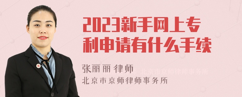 2023新手网上专利申请有什么手续