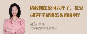 我叔叔在公司六年了，在公司6年半辞退怎么赔偿啊？