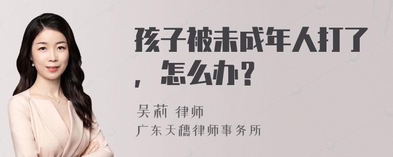 孩子被未成年人打了，怎么办？