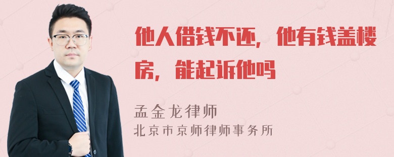 他人借钱不还，他有钱盖楼房，能起诉他吗