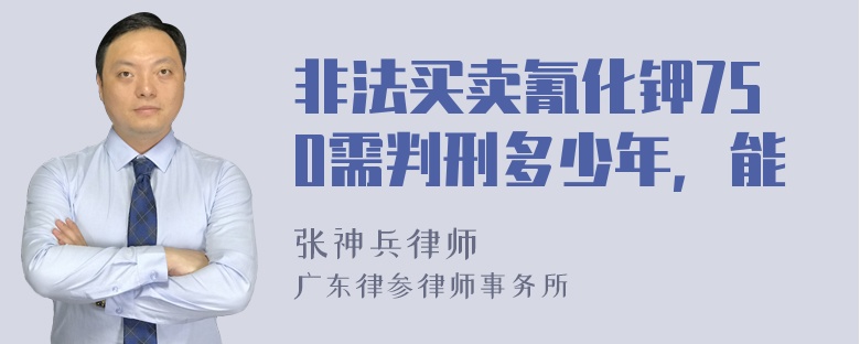 非法买卖氰化钾750需判刑多少年，能