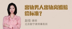 出轨男人出轨离婚赔偿标准？