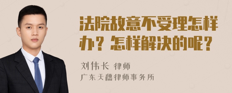 法院故意不受理怎样办？怎样解决的呢？