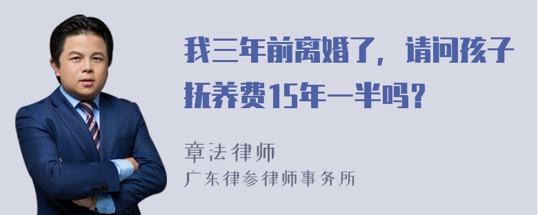 我三年前离婚了，请问孩子抚养费15年一半吗？