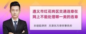 遵义市红花岗区交通违章在网上不能处理哪一类的违章