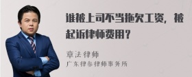 谁被上司不当拖欠工资，被起诉律师费用？