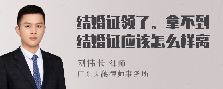 结婚证领了。拿不到结婚证应该怎么样离