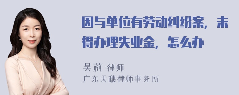 因与单位有劳动纠纷案，未得办理失业金，怎么办