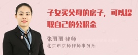 子女买父母的房子，可以提取自己的公积金