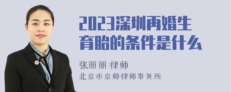 2023深圳再婚生育胎的条件是什么