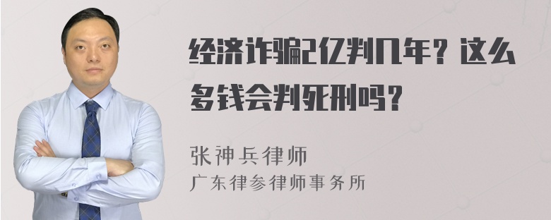 经济诈骗2亿判几年？这么多钱会判死刑吗？