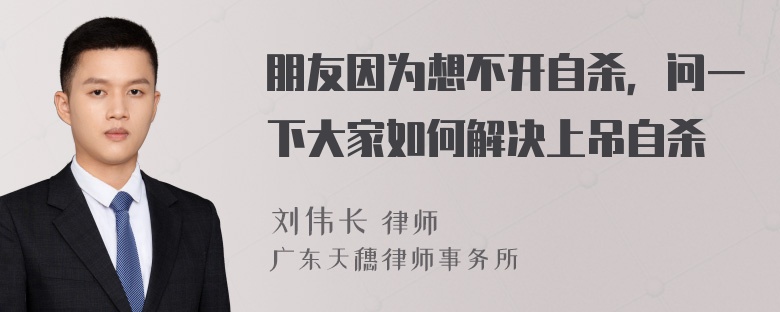 朋友因为想不开自杀，问一下大家如何解决上吊自杀