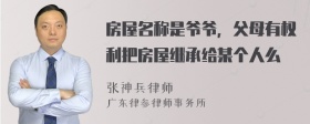 房屋名称是爷爷，父母有权利把房屋继承给某个人么