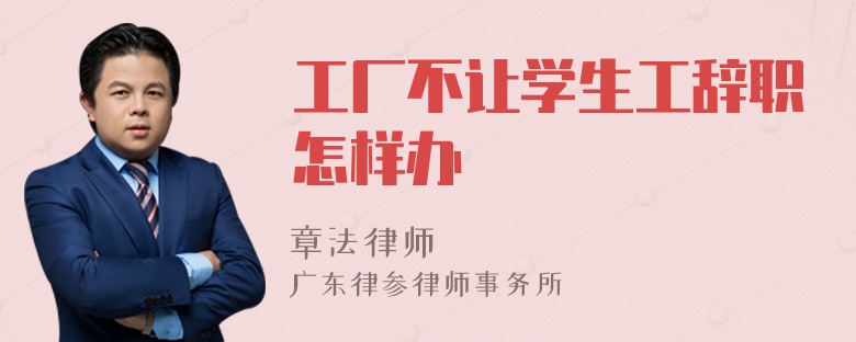 工厂不让学生工辞职怎样办