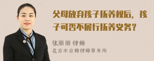 父母放弃孩子抚养权后，孩子可否不履行抚养义务？