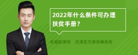 2022年什么条件可办理扶贫手册？