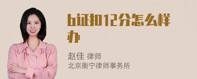 b证扣12分怎么样办