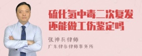 硫化氢中毒二次复发还能做工伤鉴定吗