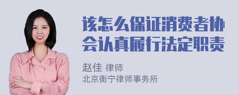 该怎么保证消费者协会认真履行法定职责
