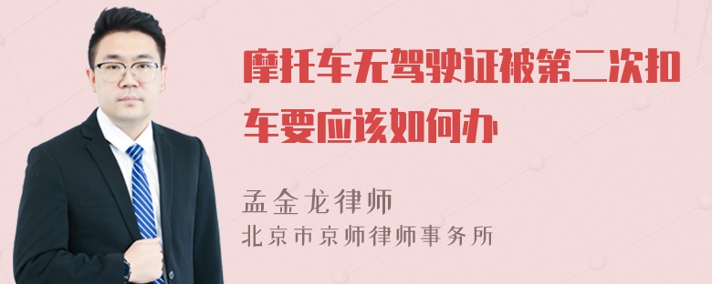 摩托车无驾驶证被第二次扣车要应该如何办