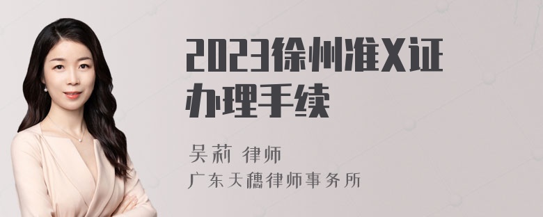 2023徐州准X证办理手续